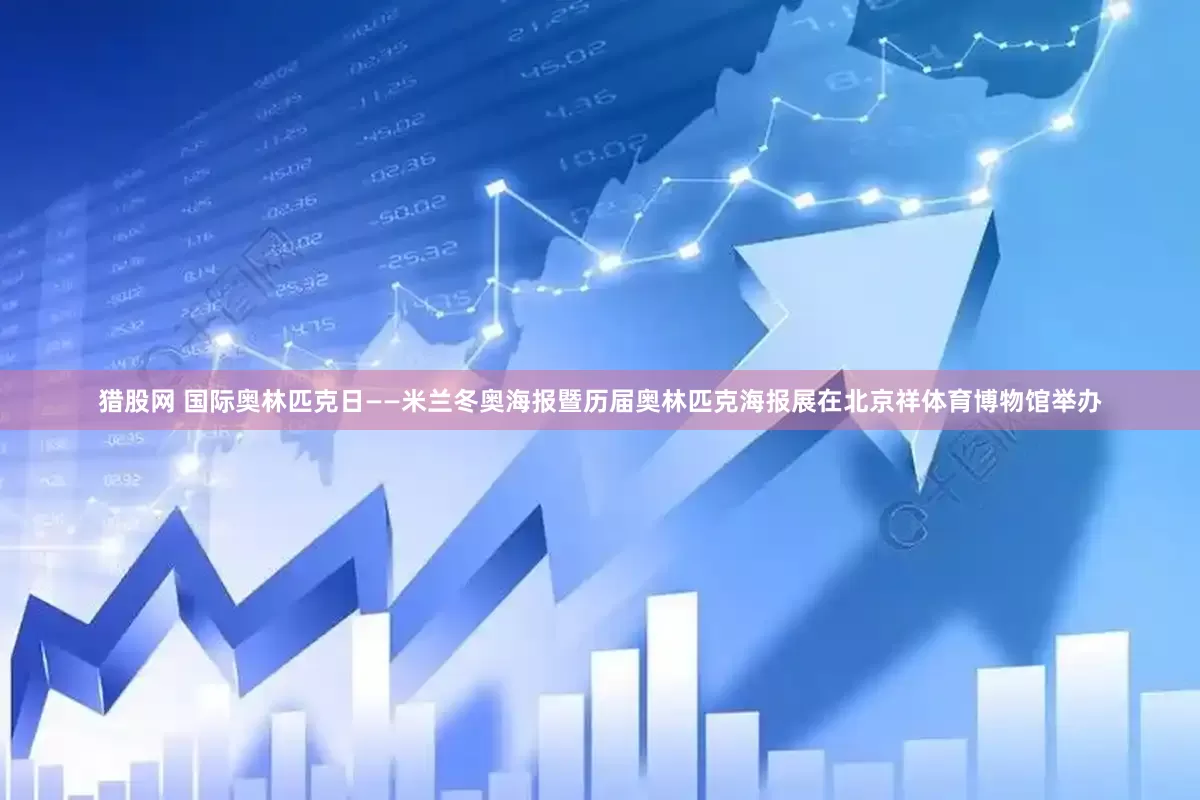 猎股网 国际奥林匹克日——米兰冬奥海报暨历届奥林匹克海报展在北京祥体育博物馆举办