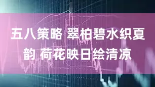 五八策略 翠柏碧水织夏韵 荷花映日绘清凉