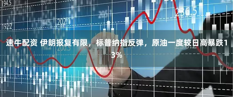 速牛配资 伊朗报复有限，标普纳指反弹，原油一度较日高暴跌13%