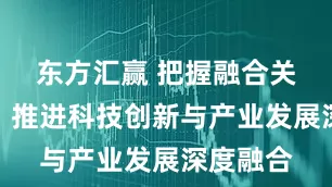 东方汇赢 把握融合关键维度，推进科技创新与产业发展深度融合