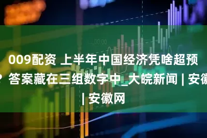 009配资 上半年中国经济凭啥超预期？答案藏在三组数字中_大皖新闻 | 安徽网
