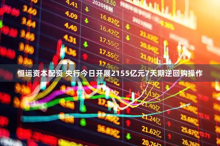 恒运资本配资 央行今日开展2155亿元7天期逆回购操作
