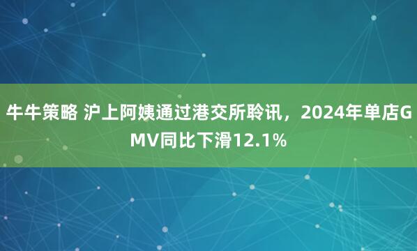 牛牛策略 沪上阿姨通过港交所聆讯，2024年单店GMV同比下滑12.1%
